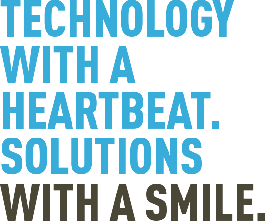 Technology with a heartbeat. Solutions with a smile.